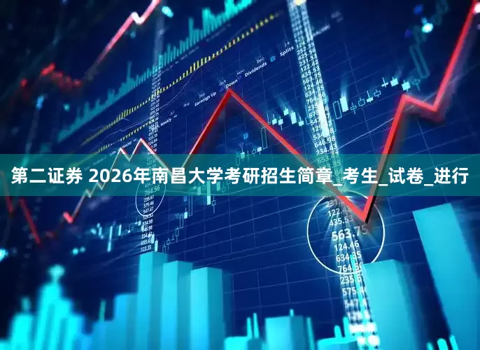 第二证券 2026年南昌大学考研招生简章_考生_试卷_进行