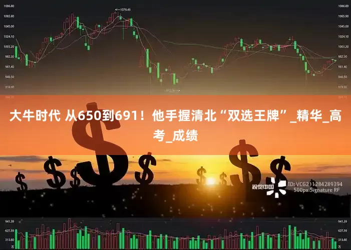 大牛时代 从650到691！他手握清北“双选王牌”_精华_高考_成绩