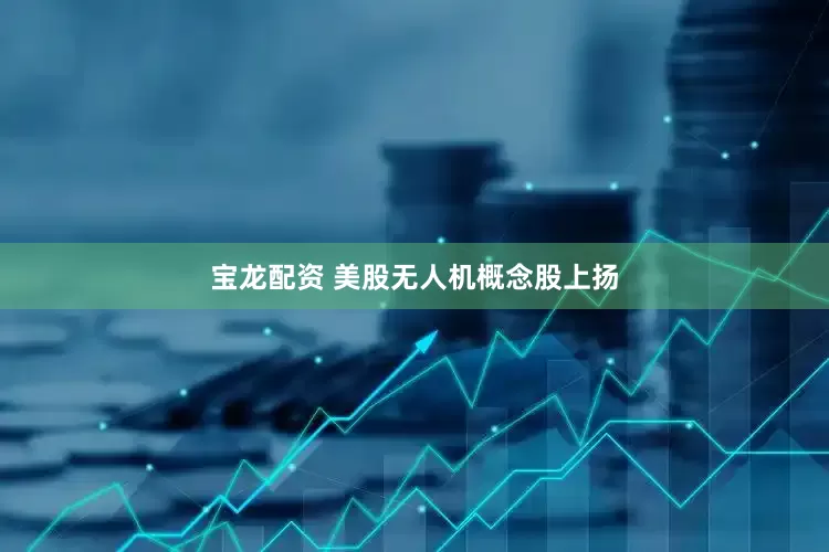 宝龙配资 美股无人机概念股上扬