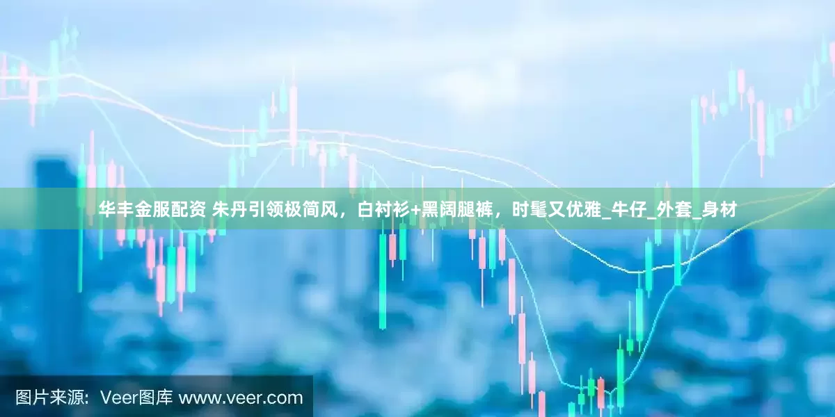 华丰金服配资 朱丹引领极简风，白衬衫+黑阔腿裤，时髦又优雅_牛仔_外套_身材