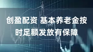 创盈配资 基本养老金按时足额发放有保障