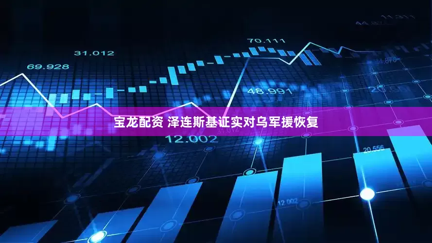 宝龙配资 泽连斯基证实对乌军援恢复