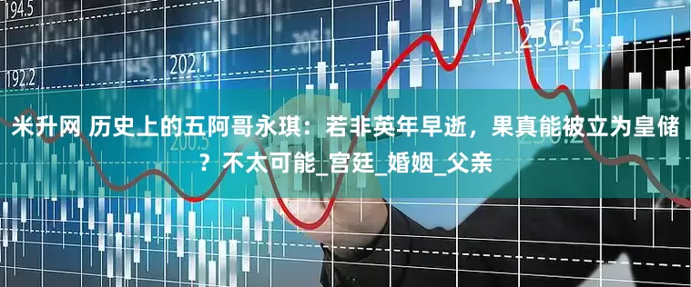 米升网 历史上的五阿哥永琪：若非英年早逝，果真能被立为皇储？不太可能_宫廷_婚姻_父亲