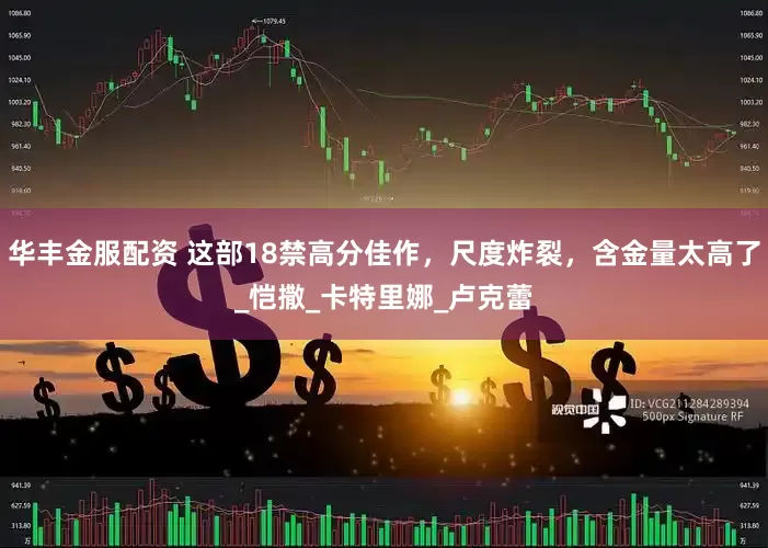 华丰金服配资 这部18禁高分佳作，尺度炸裂，含金量太高了_恺撒_卡特里娜_卢克蕾